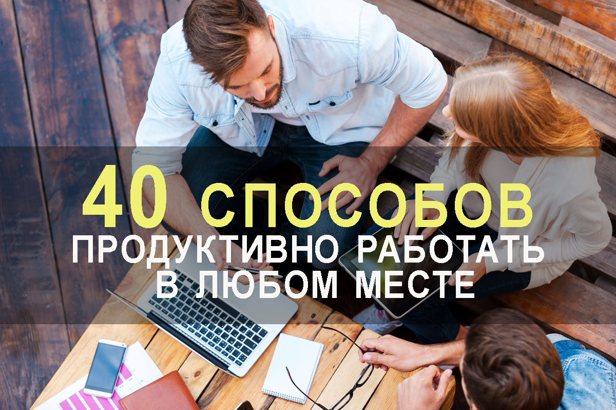 40 способов. Работать где угодно. Настройся на работу. Продуктивно поработать. Плодотворно работать.